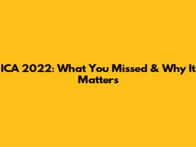 ICA 2022: What You Missed & Why It Matters