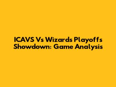ICAVS Vs Wizards Playoffs Showdown: Game Analysis
