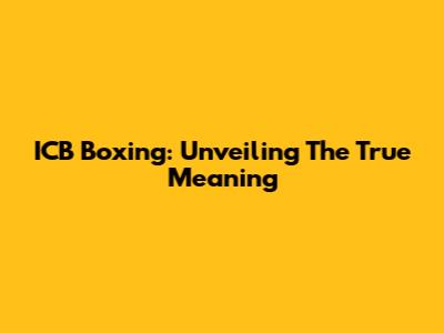 ICB Boxing: Unveiling The True Meaning