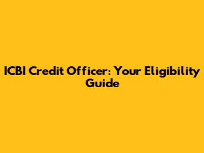 ICBI Credit Officer: Your Eligibility Guide