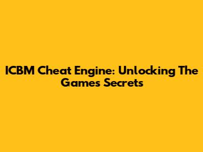 ICBM Cheat Engine: Unlocking The Game's Secrets