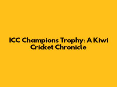 ICC Champions Trophy: A Kiwi Cricket Chronicle
