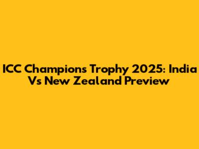 ICC Champions Trophy 2025: India Vs New Zealand Preview