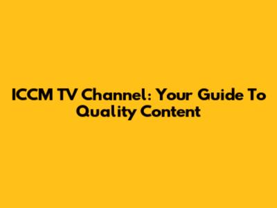 ICCM TV Channel: Your Guide To Quality Content