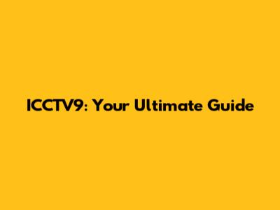 ICCTV9: Your Ultimate Guide
