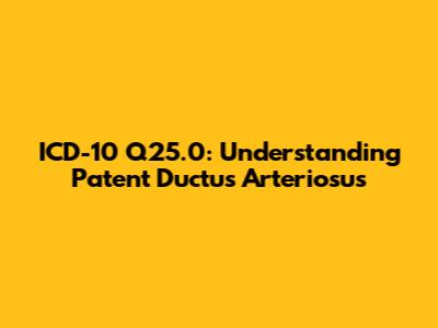 ICD-10 Q25.0: Understanding Patent Ductus Arteriosus