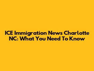ICE Immigration News Charlotte NC: What You Need To Know