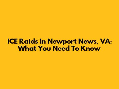 ICE Raids In Newport News, VA: What You Need To Know