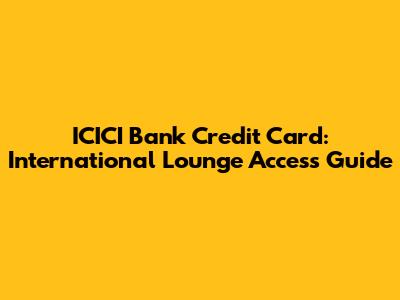 ICICI Bank Credit Card: International Lounge Access Guide