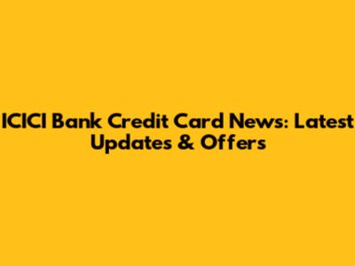 ICICI Bank Credit Card News: Latest Updates & Offers