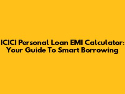 ICICI Personal Loan EMI Calculator: Your Guide To Smart Borrowing