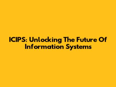 ICIPS: Unlocking The Future Of Information Systems