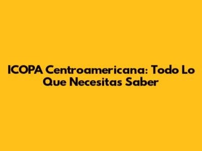 ICOPA Centroamericana: Todo Lo Que Necesitas Saber