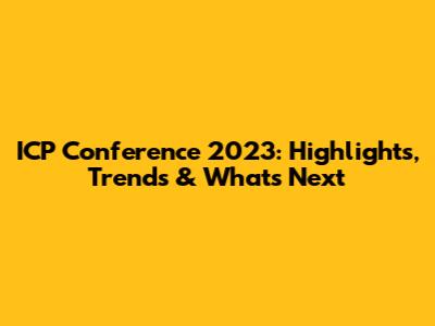 ICP Conference 2023: Highlights, Trends & What's Next