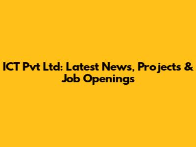 ICT Pvt Ltd: Latest News, Projects & Job Openings