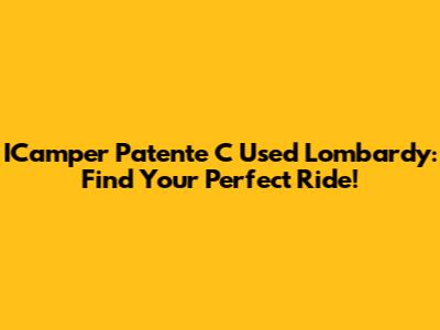 ICamper Patente C Used Lombardy: Find Your Perfect Ride!