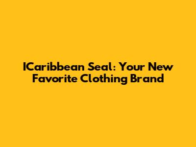 ICaribbean Seal: Your New Favorite Clothing Brand