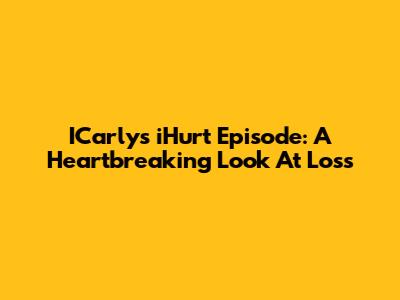 ICarly's "iHurt" Episode: A Heartbreaking Look At Loss