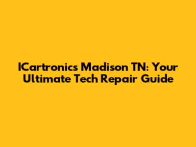 ICartronics Madison TN: Your Ultimate Tech Repair Guide