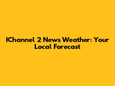 IChannel 2 News Weather: Your Local Forecast