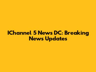 IChannel 5 News DC: Breaking News Updates