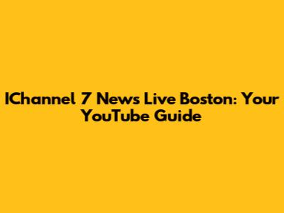IChannel 7 News Live Boston: Your YouTube Guide