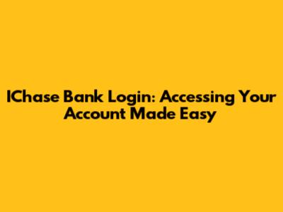IChase Bank Login: Accessing Your Account Made Easy