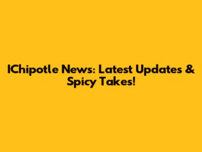 IChipotle News: Latest Updates & Spicy Takes!