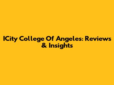 ICity College Of Angeles: Reviews & Insights