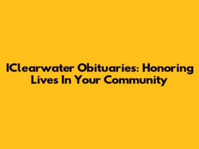 IClearwater Obituaries: Honoring Lives In Your Community