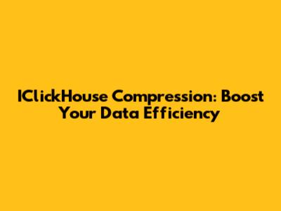 IClickHouse Compression: Boost Your Data Efficiency