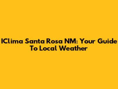 IClima Santa Rosa NM: Your Guide To Local Weather
