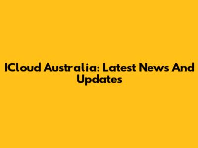 ICloud Australia: Latest News And Updates