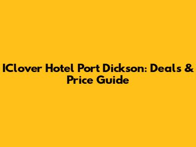 IClover Hotel Port Dickson: Deals & Price Guide