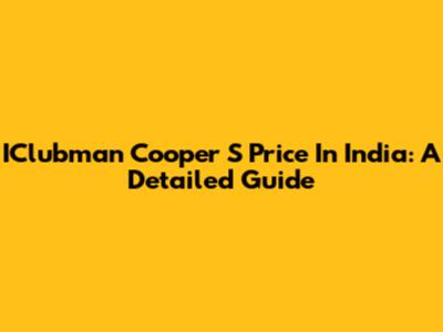 IClubman Cooper S Price In India: A Detailed Guide