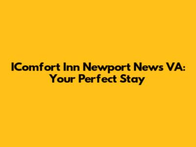 IComfort Inn Newport News VA: Your Perfect Stay