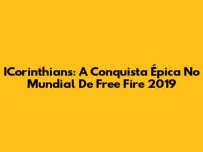 ICorinthians: A Conquista Épica No Mundial De Free Fire 2019