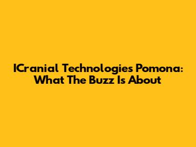ICranial Technologies Pomona: What The Buzz Is About