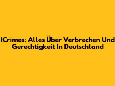 ICrimes: Alles Über Verbrechen Und Gerechtigkeit In Deutschland