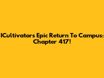 ICultivator's Epic Return To Campus: Chapter 417!