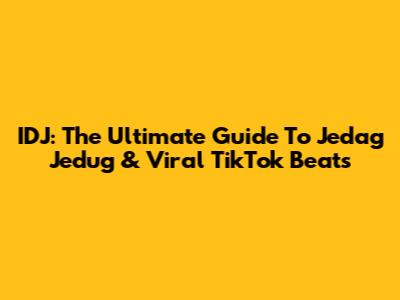 IDJ: The Ultimate Guide To Jedag Jedug & Viral TikTok Beats