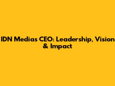 IDN Media's CEO: Leadership, Vision & Impact