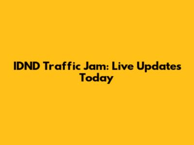 IDND Traffic Jam: Live Updates Today
