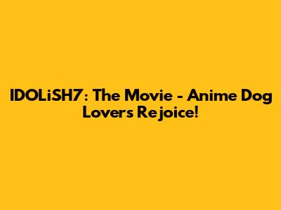 IDOLiSH7: The Movie - Anime Dog Lovers Rejoice!