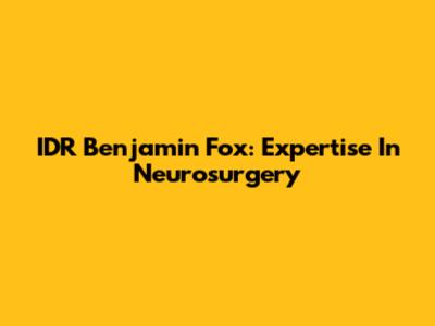 IDR Benjamin Fox: Expertise In Neurosurgery