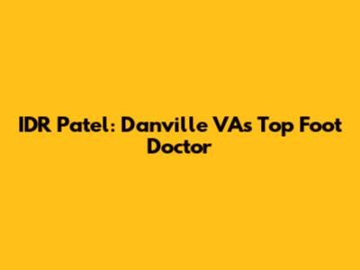 IDR Patel: Danville VA's Top Foot Doctor