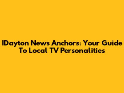 IDayton News Anchors: Your Guide To Local TV Personalities