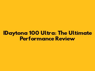 IDaytona 100 Ultra: The Ultimate Performance Review