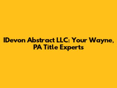 IDevon Abstract LLC: Your Wayne, PA Title Experts