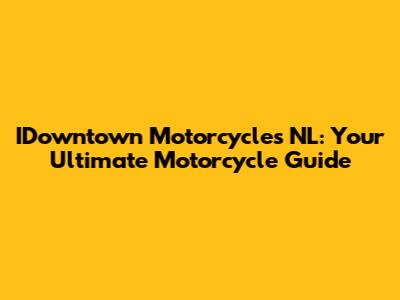 IDowntown Motorcycles NL: Your Ultimate Motorcycle Guide